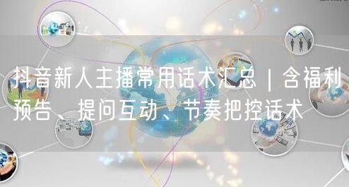 抖音新人主播常用话术汇总｜含福利预告、提问互动、节奏把控话术