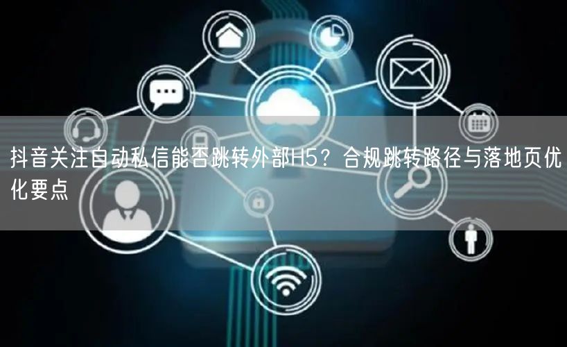 抖音关注自动私信能否跳转外部H5？合规跳