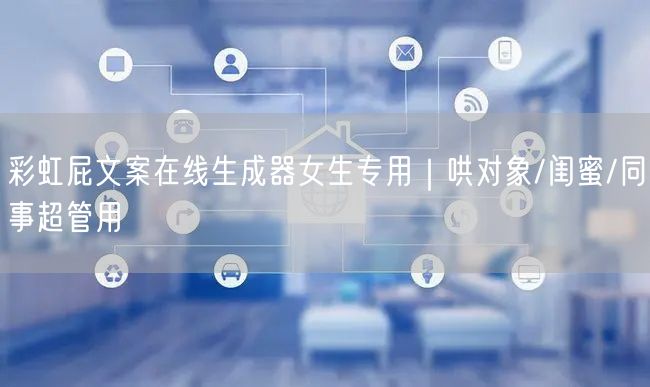 彩虹屁文案在线生成器女生专用｜哄对象/闺蜜/同事超管用