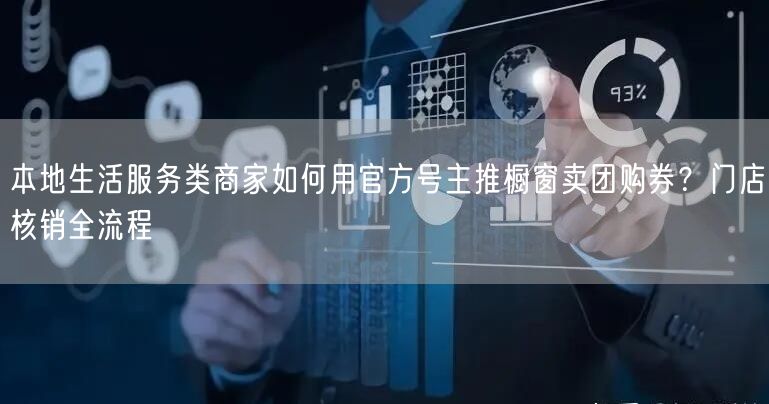 本地生活服务类商家如何用官方号主推橱窗卖团购券？门店核销全流程