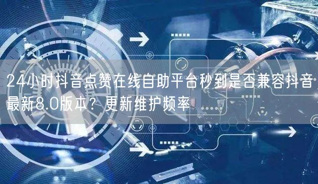 24小时抖音点赞在线自助平台秒到是否兼容