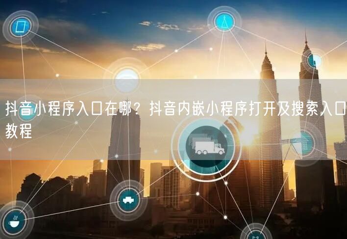 抖音小程序入口在哪？抖音内嵌小程序打开及搜索入口教程