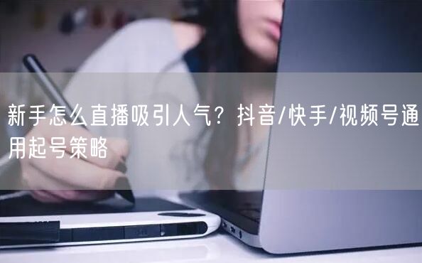 新手怎么直播吸引人气？抖音/快手/视频号通用起号策略