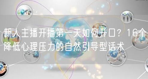 新人主播开播第一天如何开口？16个降低心理压力的自然引导型话术