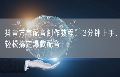 抖音方言配音制作教程：3分钟上手，轻松搞定爆款配音