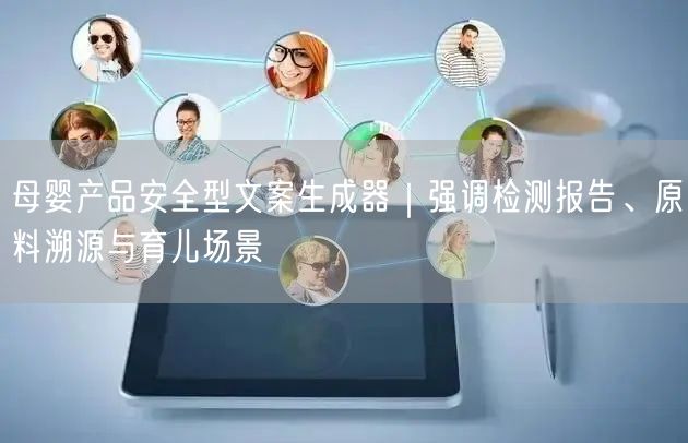 母婴产品安全型文案生成器｜强调检测报告、原料溯源与育儿场景