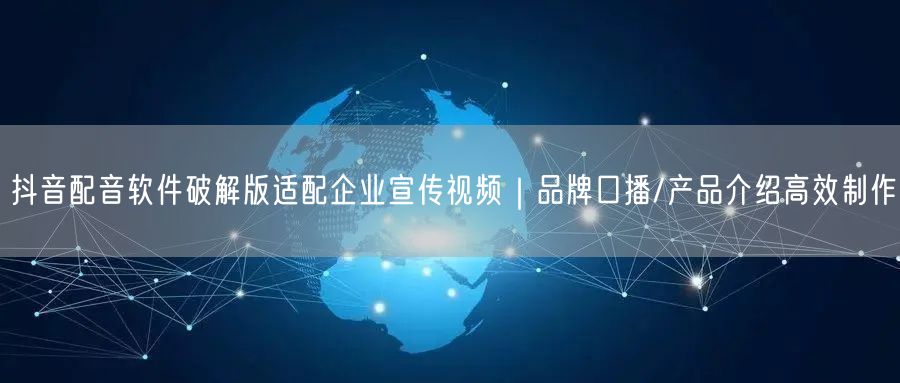 抖音配音软件破解版适配企业宣传视频｜品牌口播/产品介绍高效制作