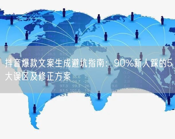 抖音爆款文案生成避坑指南：90%新人踩的5大误区及修正方案