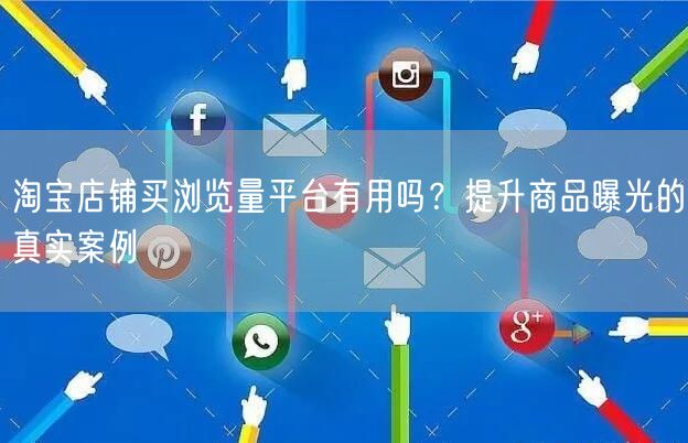 淘宝店铺买浏览量平台有用吗？提升商品曝光的真实案例