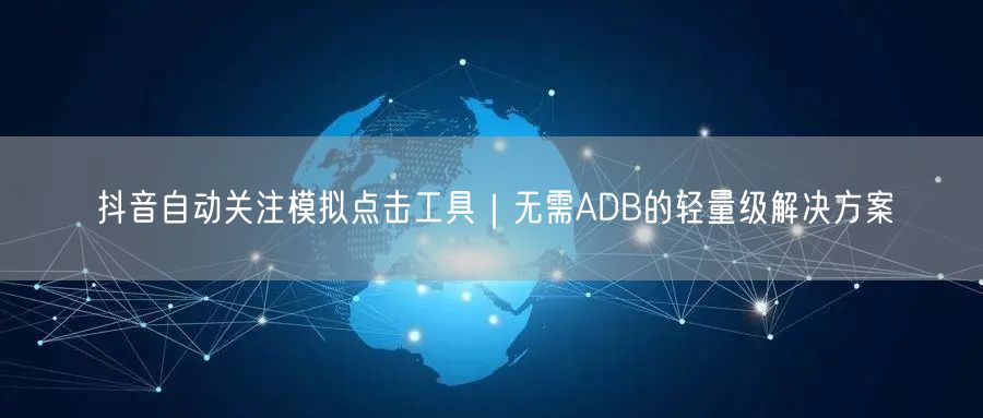 抖音自动关注模拟点击工具｜无需ADB的轻量级解决方案