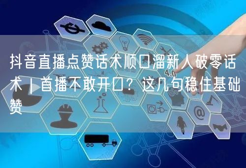 抖音直播点赞话术顺口溜新人破零话术｜首播不敢开口？这几句稳住基础赞