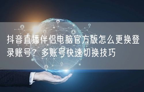 抖音直播伴侣电脑官方版怎么更换登录账号？多账号快速切换技巧