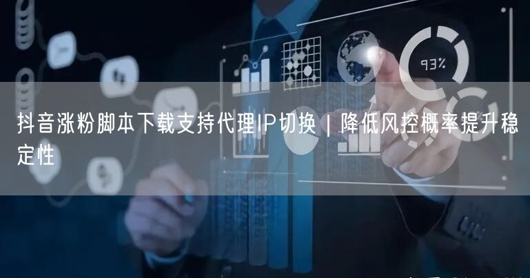 抖音涨粉脚本下载支持代理IP切换｜降低风控概率提升稳定性