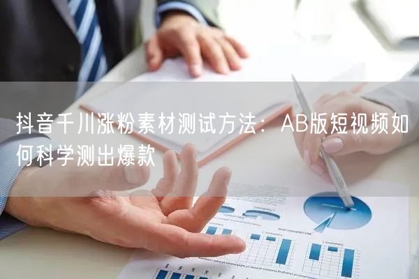 抖音千川涨粉素材测试方法：AB版短视频如何科学测出爆款