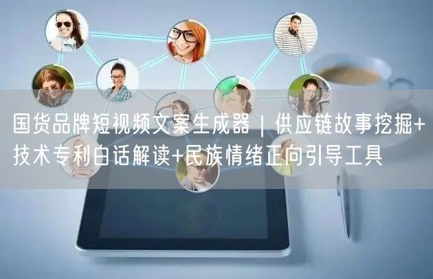 国货品牌短视频文案生成器｜供应链故事挖掘+技术专利白话解读+民族情绪正向引导工具