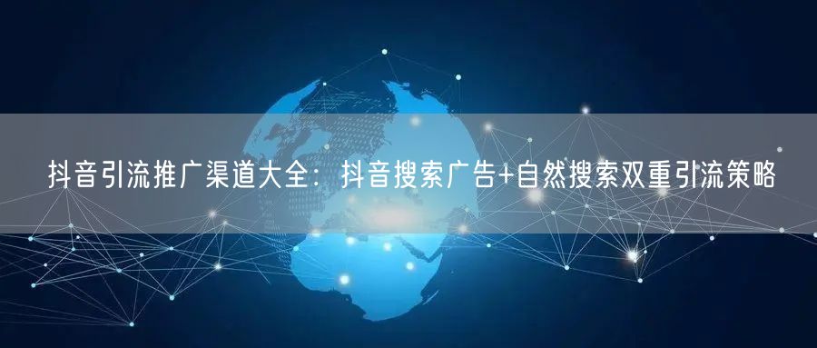 抖音引流推广渠道大全：抖音搜索广告+自然搜索双重引流策略
