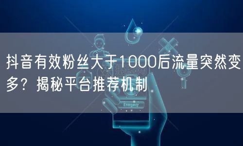 抖音有效粉丝大于1000后流量突然变多？揭秘平台推荐机制