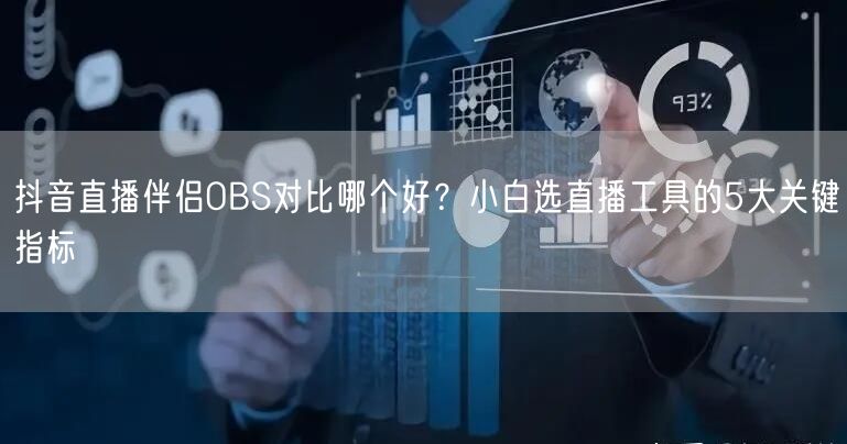 抖音直播伴侣OBS对比哪个好？小白选直播工具的5大关键指标
